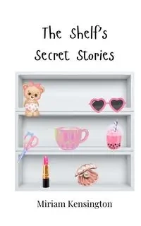 The Shelf's Secret Stories - Miriam Kensington