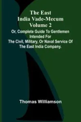 The East India Vade-Mecum Volume 2; Or, Complete Guide To Gentlemen Intended For The Civil, Military, Or Naval Service Of The East India Company. - Thomas Williamson