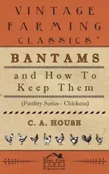 Bantams and How to Keep Them (Poultry Series - Chickens) - House C. a.