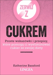 Zerwij z cukrem. Proste wskazówki i przepisy, które pomogą ci wyeliminować cukier ze swojej diety - Katherine Bassford