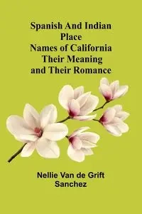 Spanish and Indian place names of California - Van Nellie de Grift Sanchez
