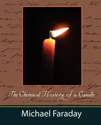 The Chemical History of a Candle (Michael Faraday) - Michael Faraday Faraday