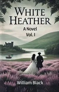 White Heather A Novel Vol. I - William Black