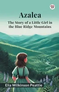 Azalea The Story of a Little Girl in the Blue Ridge Mountains - Elia Peattie Wilkinson