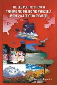 The Geo-Politics of LNG in Trinidad and Tobago and Venezuela in the 21st Century (Revised) - Figueira Daurius