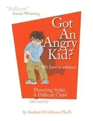 Got an Angry Kid? Parenting Spike - Gibson Andrew D.