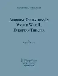 Airborne Operations in World War II (USAF Historical Studies, no.97) - C. Warren John