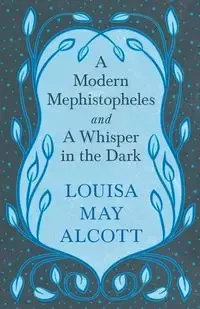 A Modern Mephistopheles, and A Whisper in the Dark - Louisa May Alcott