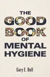 The Good Book of Mental Hygiene - Bell Gary E.