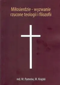 Miłosierdzie - wyzwanie rzucone teologii i filozofii - Pamrów M., Krajski M.