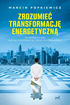 Zrozumieć transformację energetyczną. Od depresji do wizji albo jak wykopywać się z dziury, w której jesteśmy - Marcin Popkiewicz