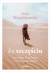 Ku szczęściu. Moja droga do spełnienia i wewnętrznego spokoju - Anna Wendzikowska