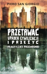 Przetrwać upadek cywilizacji i przeżyć Praktyczny przewodnik - San Giorgio Piero