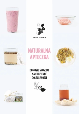Naturalna apteczka. Domowe sposoby na codzienne dolegliwości - Fern Green