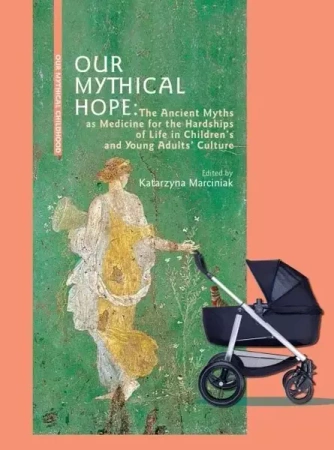 Our Mythical Hope. The Ancient Myths as Medicine.. - red. Katarzyna Marciniak