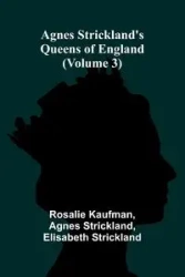 Agnes Strickland's Queens of England (Volume 3) - Rosalie Kaufman