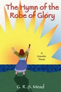 The Hymn of the Robe of Glory - Mead G. R. S.