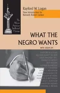 What the Negro Wants - Logan Rayford W.
