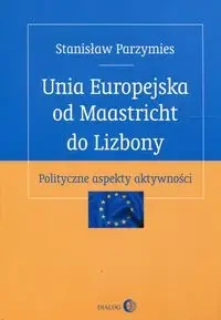 Unia Europejska od Maastricht do Lizbony - Stanisław Parzymies