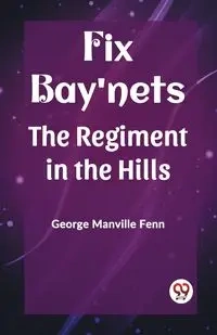 Fix Bay'nets The Regiment in the Hills - George Fenn Manville