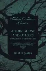 A Thin Ghost and Others - A Collection of Ghostly Tales (Fantasy and Horror Classics) - James M. R.