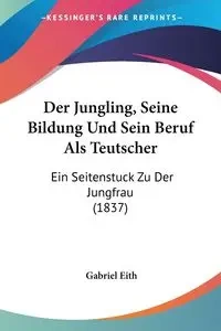Der Jungling, Seine Bildung Und Sein Beruf Als Teutscher - Eith Gabriel