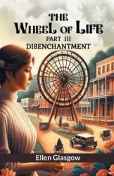 The Wheel Of Life Part III Disenchantment - Ellen Glasgow