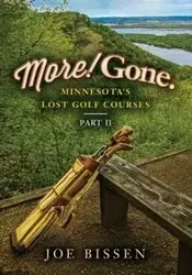 More! Gone. Minnesota's Lost Golf Courses, Part II - Joe Bissen