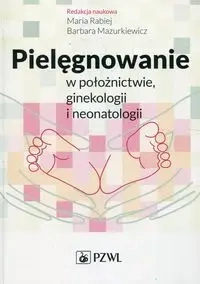 Pielęgnowanie w położnictwie, ginekologii.. - Maria Rabiej, Barbara Mazurkiewicz