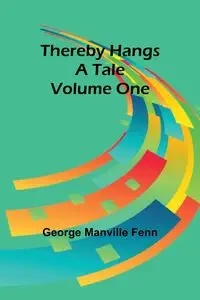 Thereby Hangs a Tale. Volume One - George Fenn Manville