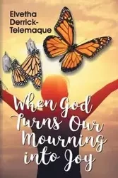 When God Turns Our Mourning into Joy - Derrick-Telemaque Elvetha