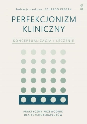 Perfekcjonizm kliniczny. Konceptualizacja i leczenie - Eduardo Keegan