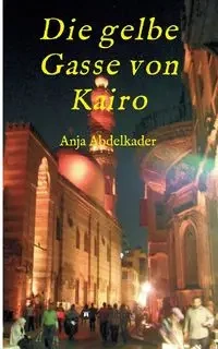 Die gelbe Gasse von Kairo - Anja Abdelkader