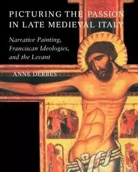 Picturing the Passion in Late Medieval Italy - Anne Derbes