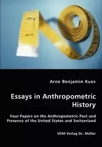 Essays in Anthropometric History - Four Papers on the Anthropometric Past and Presence of the United States and Switzerland - Benjamin Kues Arne
