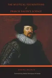 The Mystical Foundations of Francis Bacon's Science - Daniel Branco
