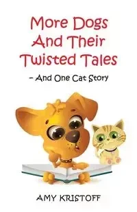 More Dogs and Their Twisted Tales--and One Cat Story - Amy Kristoff