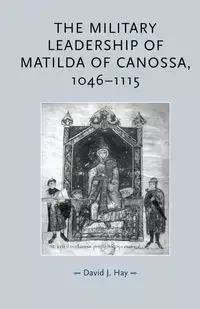 The military leadership of Matilda of Canossa, 1046-1115 - David Hay
