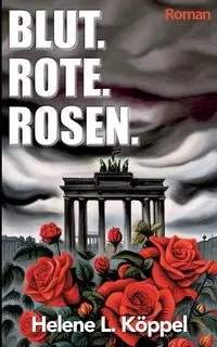 Blut. Rote. Rosen. - Helene Luise Köppel
