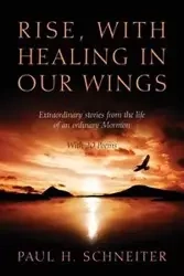 Rise, with Healing in Our Wings - Paul H. Schneiter