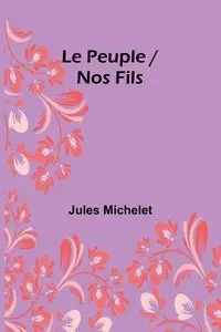 Le Peuple / Nos Fils - Jules Michelet