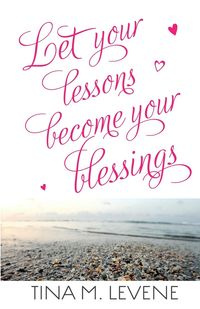 Let Your Lessons Become Your Blessings - Tina Levene M