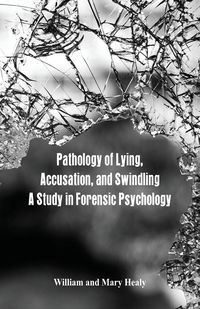 Pathology of Lying, Accusation, and Swindling - William Healy