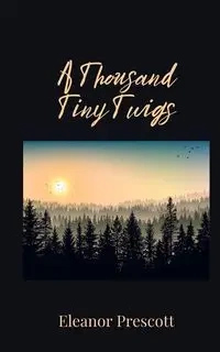 A Thousand Tiny Twigs - Eleanor Prescott
