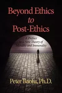 Beyond Ethics to Post-Ethics - Peter PH.D Baofu .