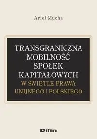 Transgraniczna mobilność spółek kapitałowych w świetle prawa unijnego i polskiego - Ariel Mucha