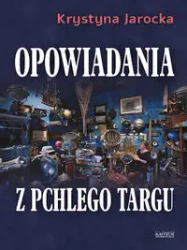 Opowiadania z pchlego targu. - Krystyna Jarocka