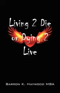 Living 2 Die or Dying 2 Live - Haywood Mba Barron K.