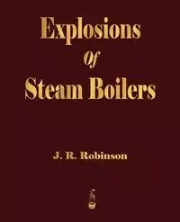Explosions Of Steam Boilers - J. R. Robinson