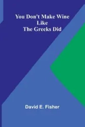 You Don't Make Wine Like the Greeks Did - E. David Fisher
